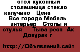 стол кухонный столешница стекло капучино › Цена ­ 12 000 - Все города Мебель, интерьер » Столы и стулья   . Тыва респ.,Ак-Довурак г.
